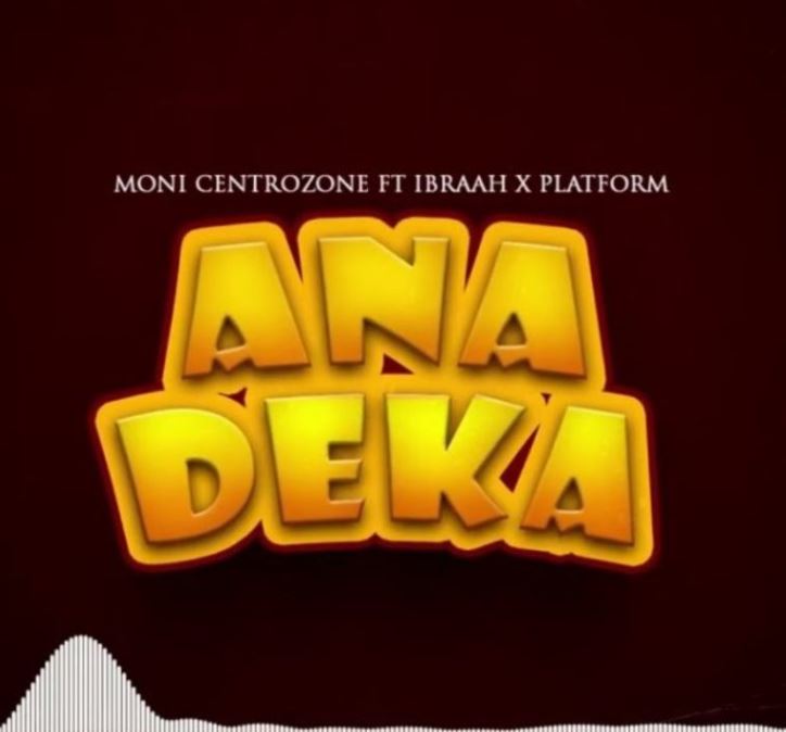 AUDIO | Moni Centrozone Ft Ibraah & Platform – Anadeka | Download Mp3